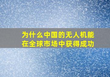 为什么中国的无人机能在全球市场中获得成功