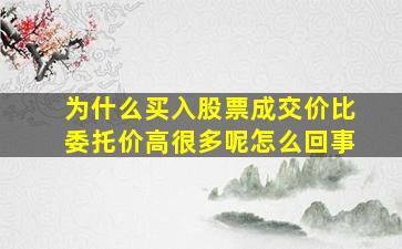 为什么买入股票成交价比委托价高很多呢怎么回事