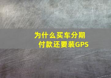 为什么买车分期付款还要装GPS