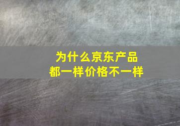 为什么京东产品都一样价格不一样