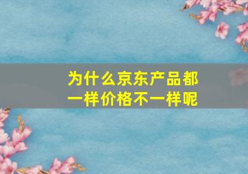 为什么京东产品都一样价格不一样呢