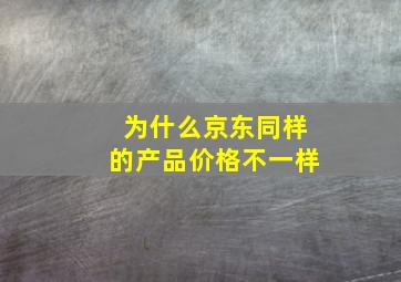 为什么京东同样的产品价格不一样