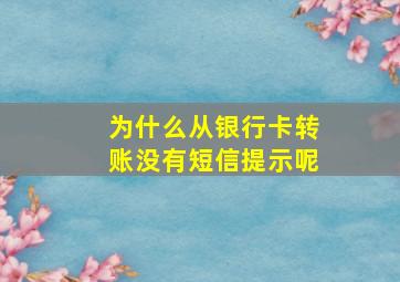 为什么从银行卡转账没有短信提示呢