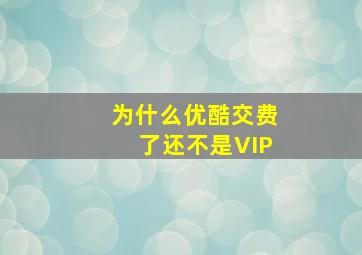 为什么优酷交费了还不是VIP