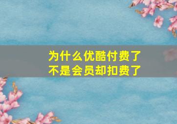 为什么优酷付费了不是会员却扣费了