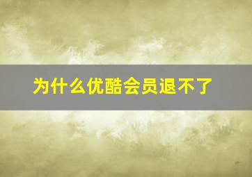 为什么优酷会员退不了