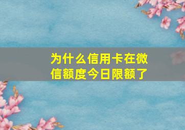 为什么信用卡在微信额度今日限额了