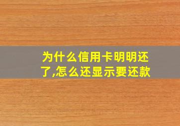 为什么信用卡明明还了,怎么还显示要还款