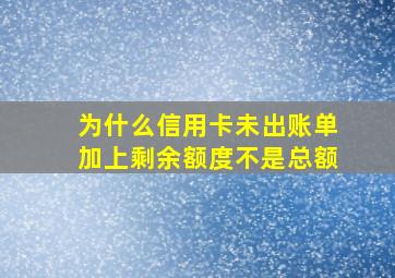 为什么信用卡未出账单加上剩余额度不是总额