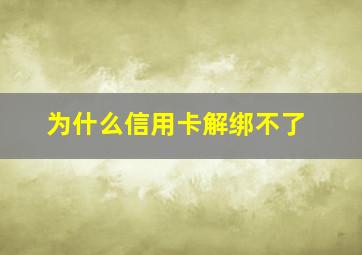 为什么信用卡解绑不了