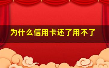 为什么信用卡还了用不了