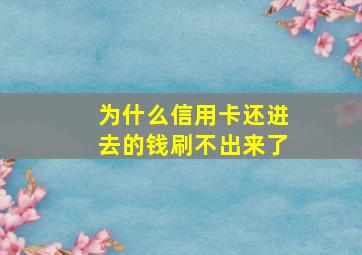 为什么信用卡还进去的钱刷不出来了