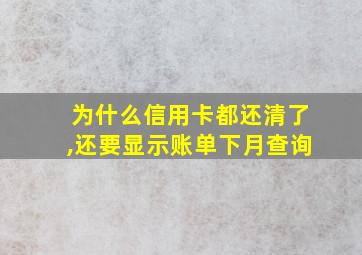 为什么信用卡都还清了,还要显示账单下月查询