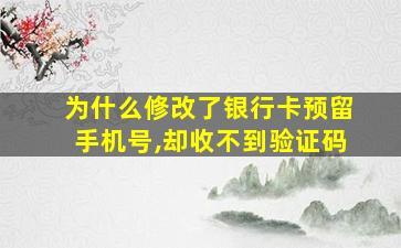 为什么修改了银行卡预留手机号,却收不到验证码