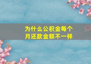 为什么公积金每个月还款金额不一样