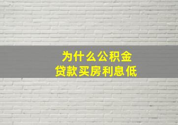 为什么公积金贷款买房利息低