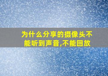 为什么分享的摄像头不能听到声音,不能回放