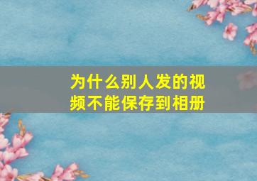 为什么别人发的视频不能保存到相册