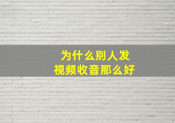 为什么别人发视频收音那么好