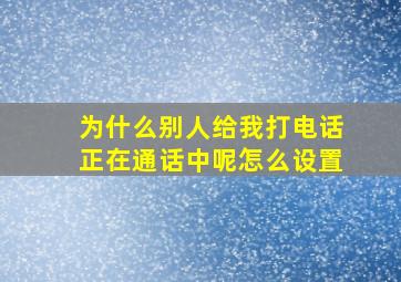 为什么别人给我打电话正在通话中呢怎么设置