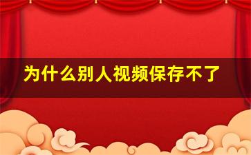 为什么别人视频保存不了