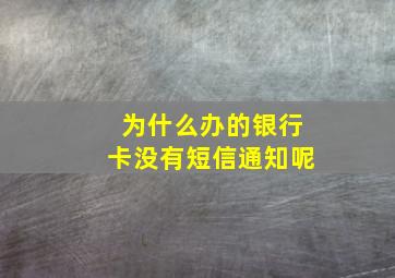 为什么办的银行卡没有短信通知呢