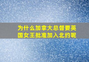 为什么加拿大总督要英国女王批准加入北约呢