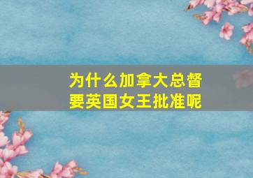 为什么加拿大总督要英国女王批准呢