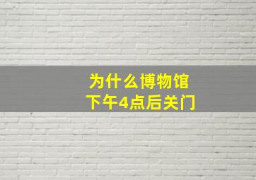 为什么博物馆下午4点后关门