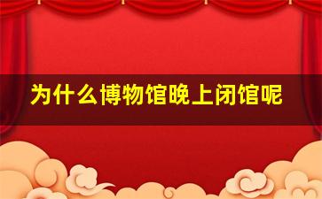 为什么博物馆晚上闭馆呢