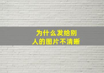 为什么发给别人的图片不清晰