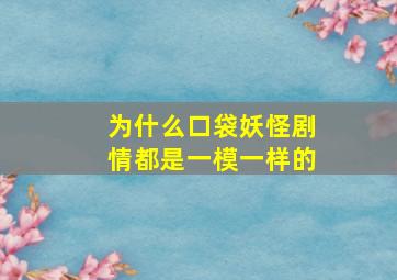 为什么口袋妖怪剧情都是一模一样的