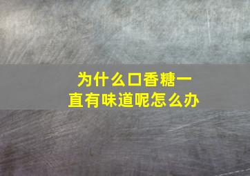 为什么口香糖一直有味道呢怎么办