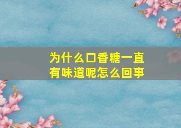 为什么口香糖一直有味道呢怎么回事