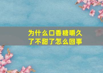 为什么口香糖嚼久了不甜了怎么回事