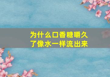 为什么口香糖嚼久了像水一样流出来