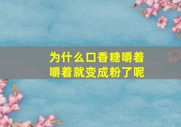 为什么口香糖嚼着嚼着就变成粉了呢