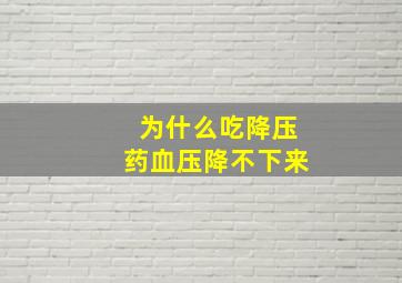 为什么吃降压药血压降不下来