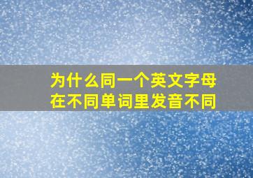 为什么同一个英文字母在不同单词里发音不同