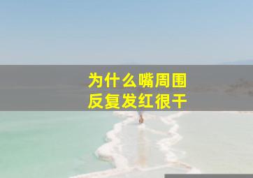 为什么嘴周围反复发红很干