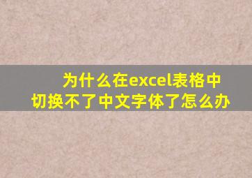 为什么在excel表格中切换不了中文字体了怎么办