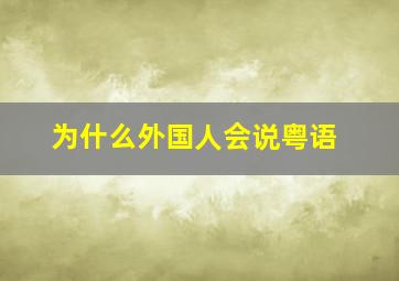 为什么外国人会说粤语