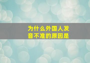 为什么外国人发音不准的原因是