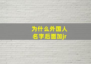 为什么外国人名字后面加jr