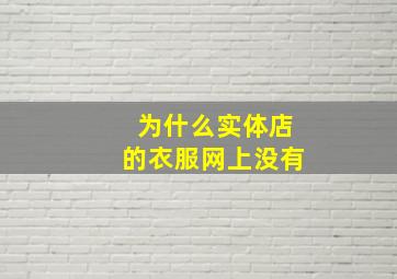 为什么实体店的衣服网上没有