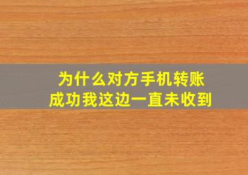 为什么对方手机转账成功我这边一直未收到