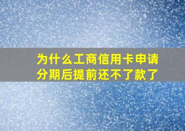 为什么工商信用卡申请分期后提前还不了款了