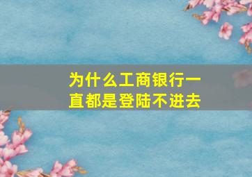 为什么工商银行一直都是登陆不进去