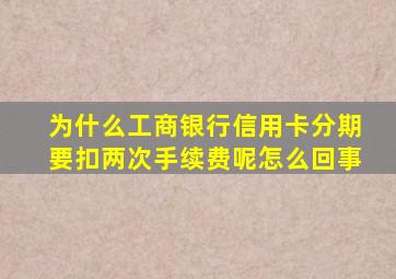 为什么工商银行信用卡分期要扣两次手续费呢怎么回事