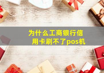 为什么工商银行信用卡刷不了pos机